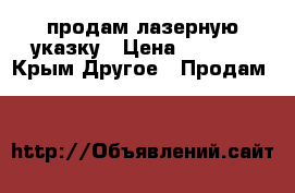 продам лазерную указку › Цена ­ 1 500 - Крым Другое » Продам   